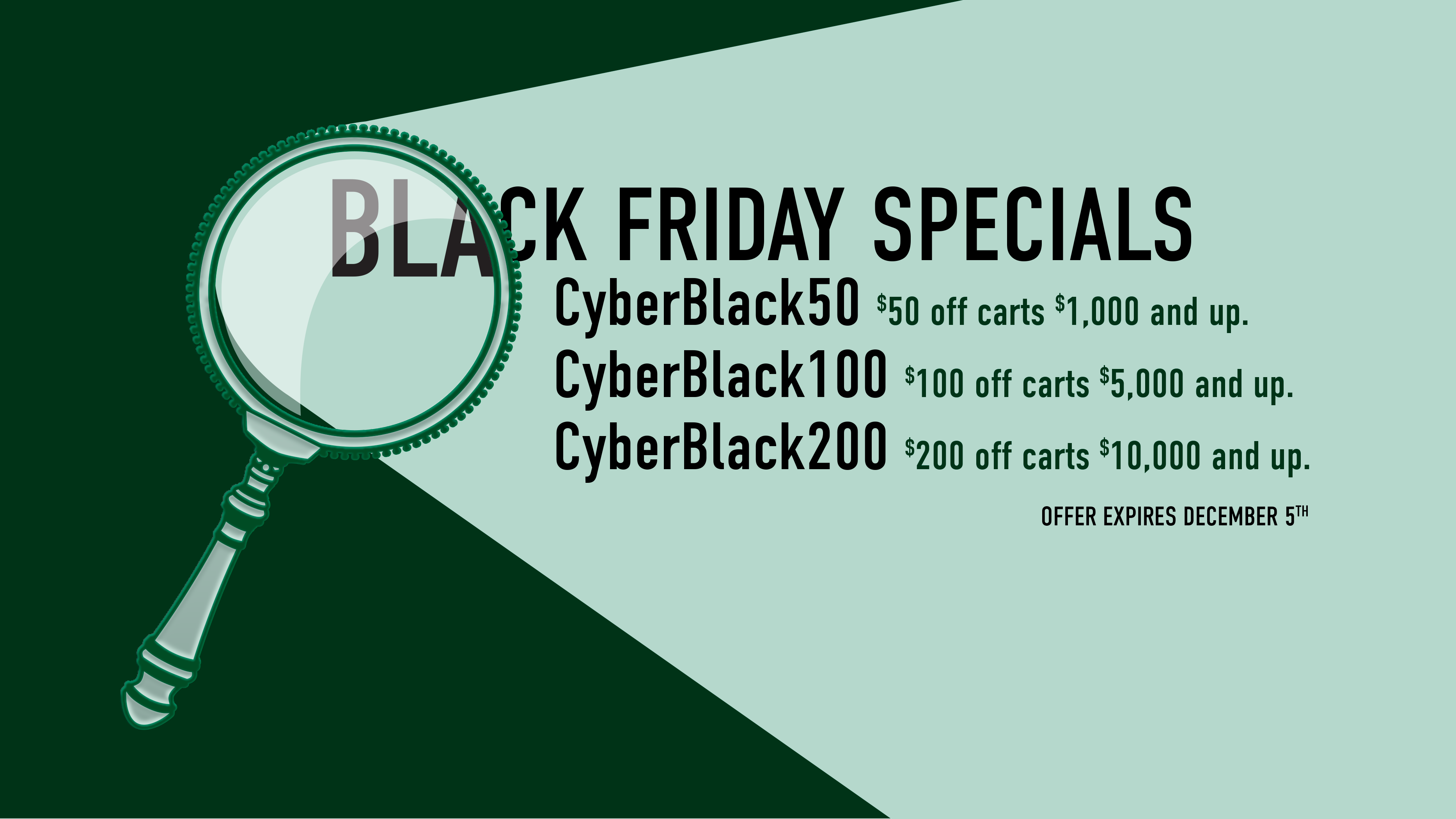 Black Friday special offer with magnifying glass graphic and discount information. CyberBlack50 -$50 off carts $1,000 and up, CyberBlack100 -$100 off carts $5,000 and up, CyberBlack200 -$200 off carts $10,000 and up.